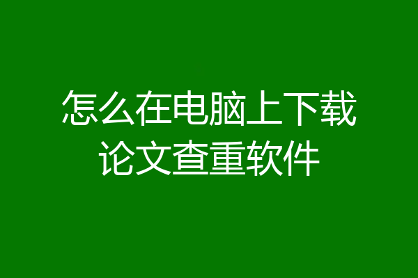怎么在电脑上下载论文查重软件