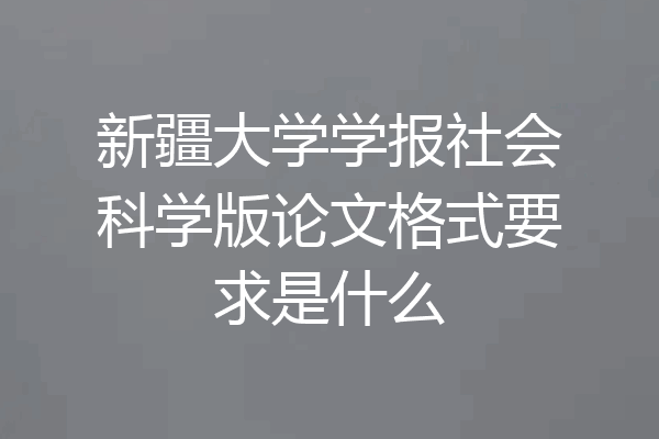 新疆大学学报社会科学版论文格式要求是什么