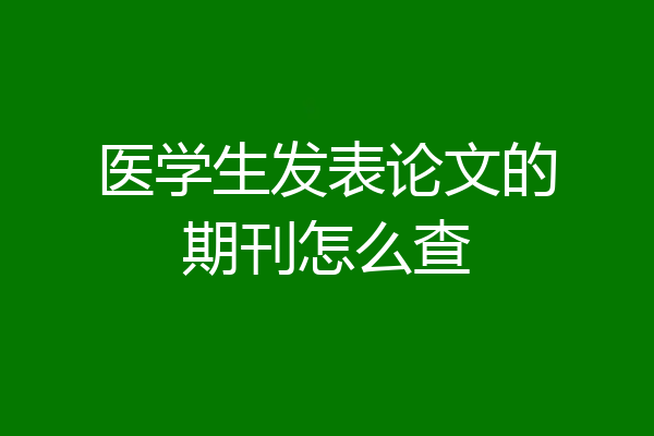 医学生发表论文的期刊怎么查