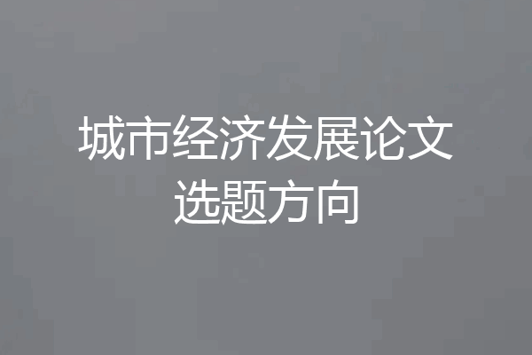 城市经济发展论文选题方向