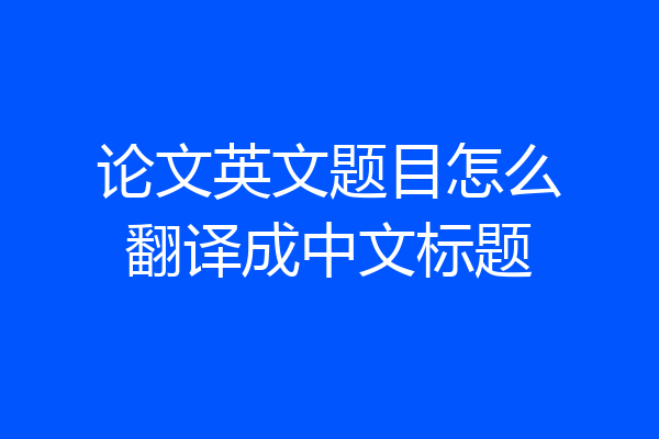 论文英文题目怎么翻译成中文标题