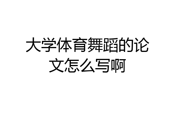 大学体育舞蹈的论文怎么写啊
