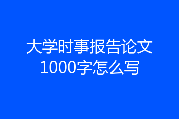 大学时事报告论文1000字怎么写
