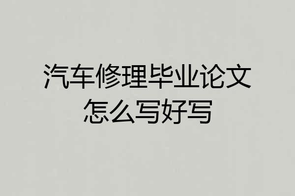 汽车修理毕业论文怎么写好写