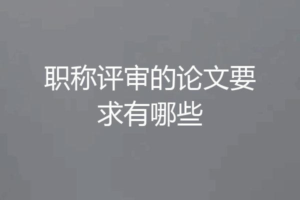 职称评审的论文要求有哪些
