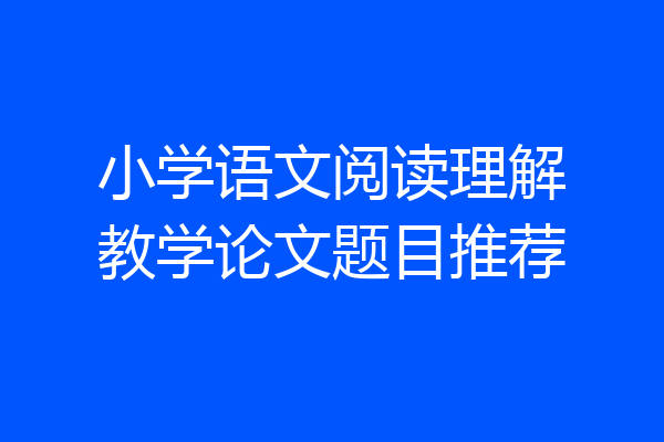 小学语文阅读理解教学论文题目推荐