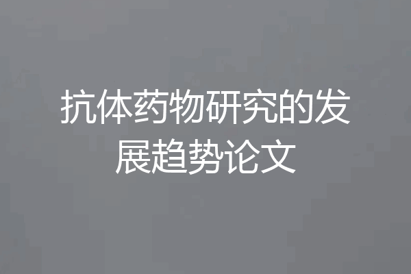 抗体药物研究的发展趋势论文