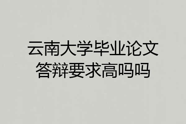 云南大学毕业论文答辩要求高吗吗