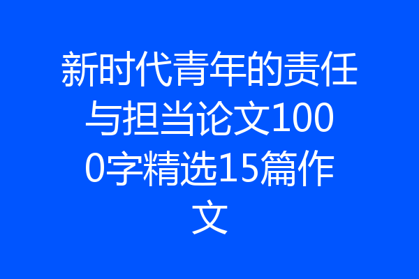 新时代青年的责任与担当论文1000字精选15篇作文