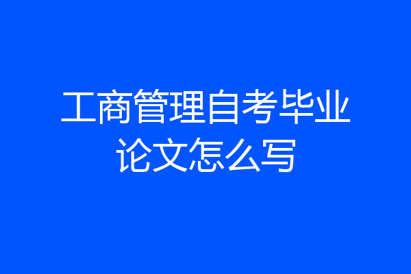 工商管理自考毕业论文怎么写