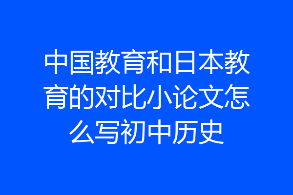 中国教育和日本教育的对比小论文怎么写初中历史