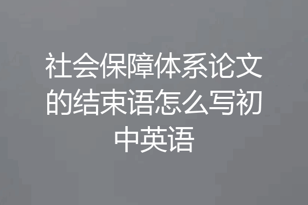 社会保障体系论文的结束语怎么写初中英语