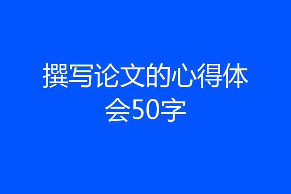 撰写论文的心得体会50字