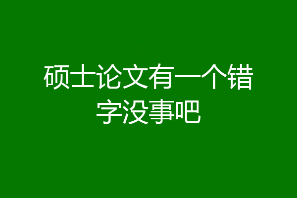 硕士论文有一个错字没事吧