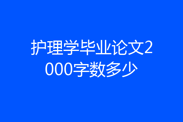 护理学毕业论文2000字数多少