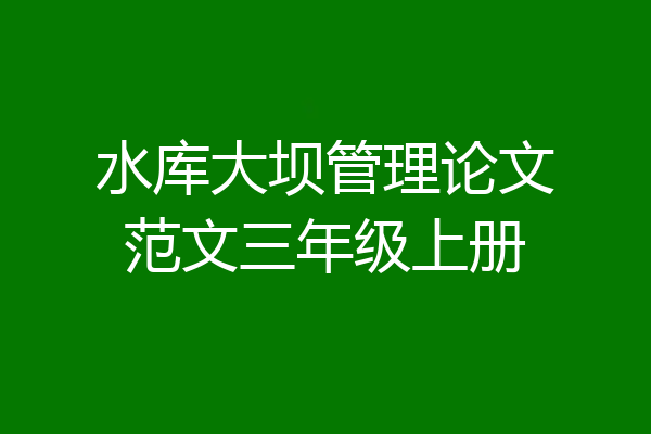 水库大坝管理论文范文三年级上册