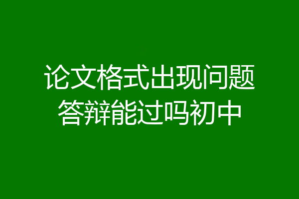 论文格式出现问题答辩能过吗初中