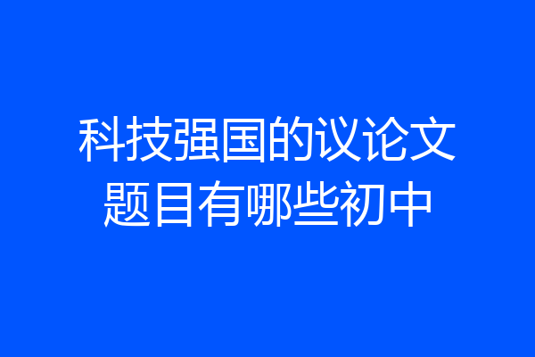科技强国的议论文题目有哪些初中