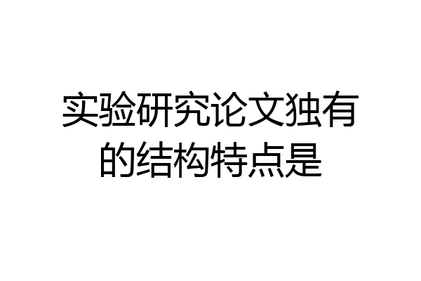 实验研究论文独有的结构特点是
