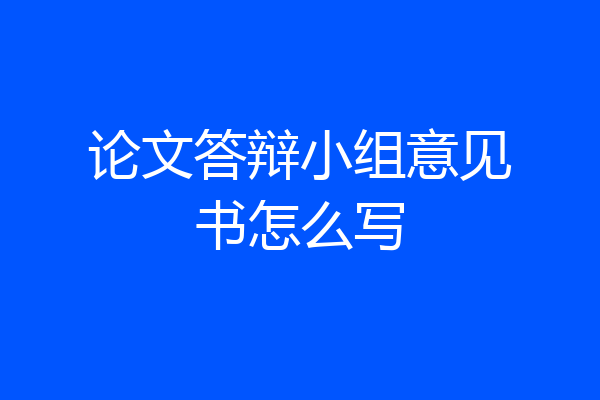 论文答辩小组意见书怎么写