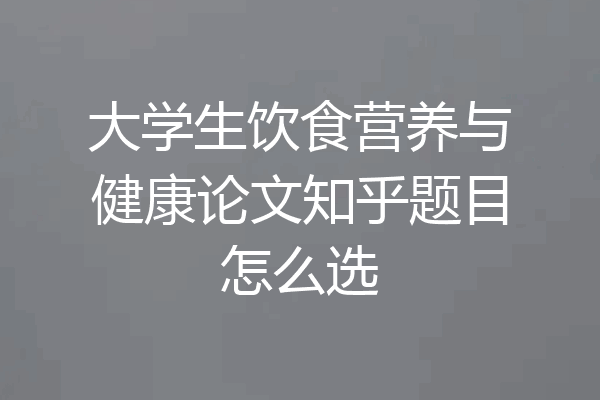 大学生饮食营养与健康论文知乎题目怎么选