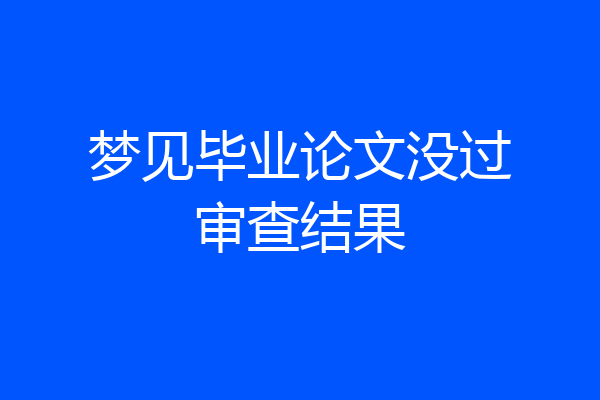 梦见毕业论文没过审查结果