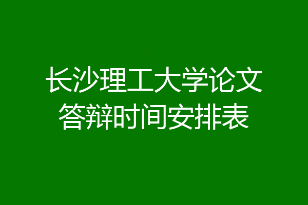 长沙理工大学论文答辩时间安排表