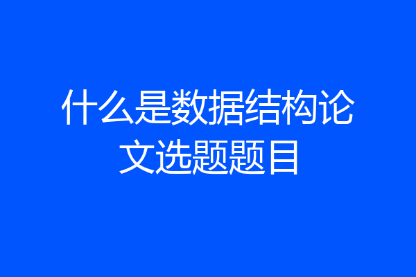 什么是数据结构论文选题题目