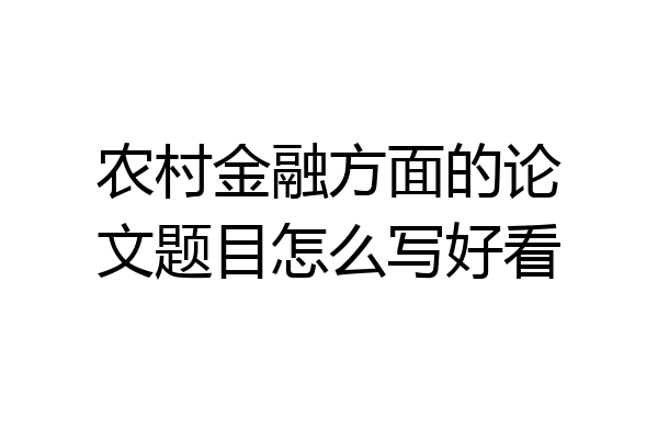 农村金融方面的论文题目怎么写好看