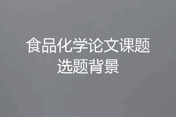 食品化学论文课题选题背景