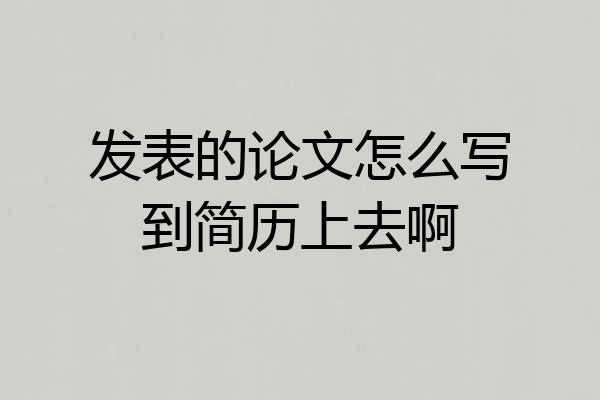 发表的论文怎么写到简历上去啊
