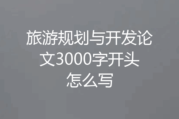 旅游规划与开发论文3000字开头怎么写