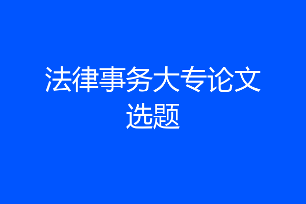 法律事务大专论文选题