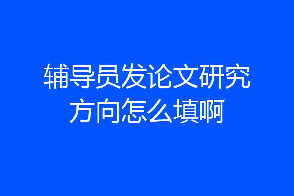 辅导员发论文研究方向怎么填啊