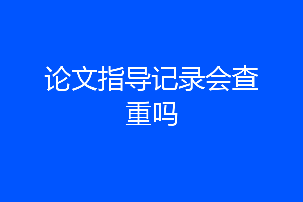 论文指导记录会查重吗
