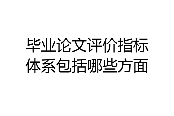 毕业论文评价指标体系包括哪些方面