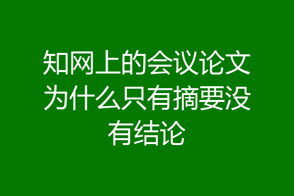 知网上的会议论文为什么只有摘要没有结论