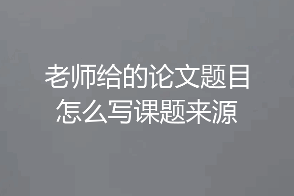 老师给的论文题目怎么写课题来源