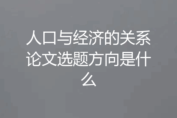 人口与经济的关系论文选题方向是什么