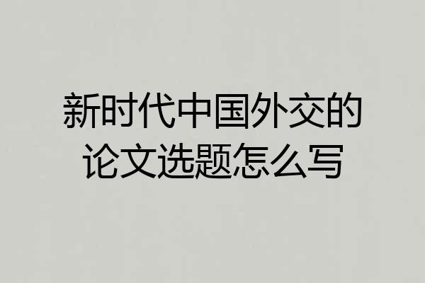 新时代中国外交的论文选题怎么写