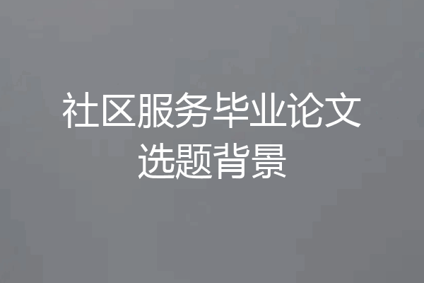 社区服务毕业论文选题背景