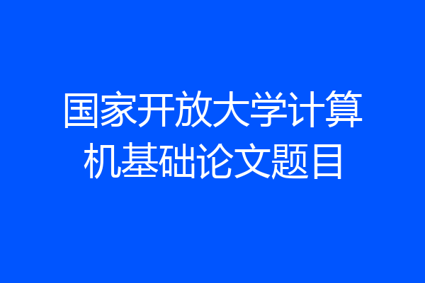 国家开放大学计算机基础论文题目