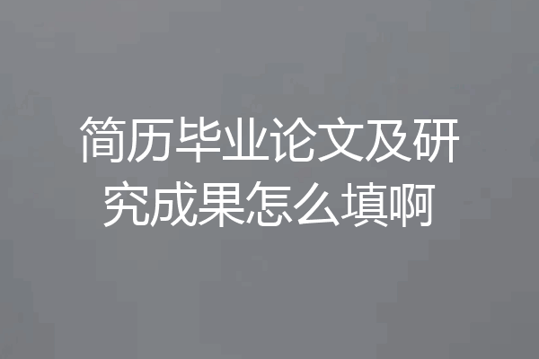 简历毕业论文及研究成果怎么填啊
