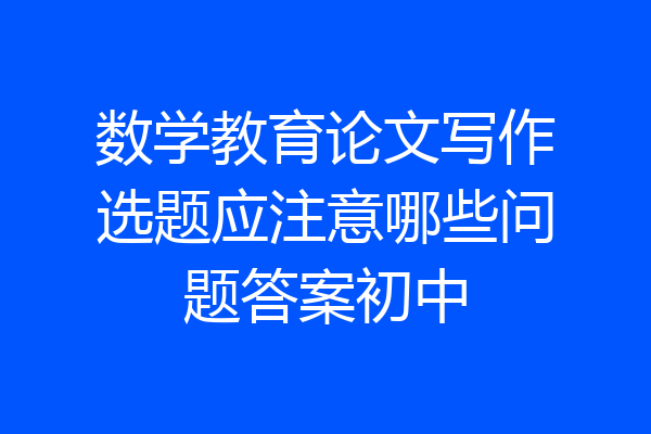 数学教育论文写作选题应注意哪些问题答案初中