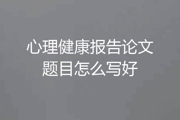 心理健康报告论文题目怎么写好