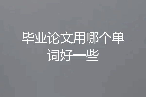 毕业论文用哪个单词好一些