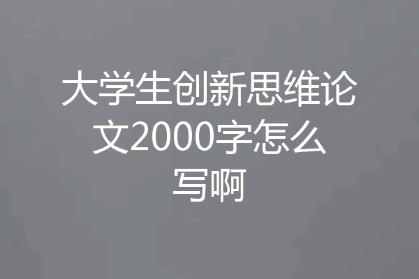 大学生创新思维论文2000字怎么写啊
