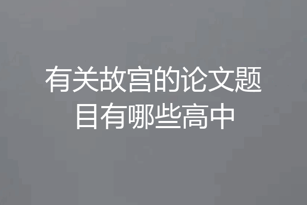 有关故宫的论文题目有哪些高中