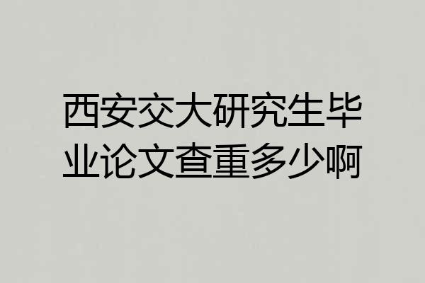 西安交大研究生毕业论文查重多少啊