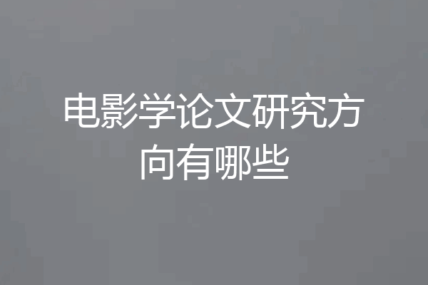 电影学论文研究方向有哪些